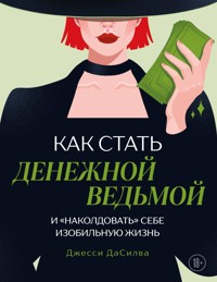Как стать денежной ведьмой. И «наколдовать» себе изобильную жизнь - Джесси ДаСилва - E-Book