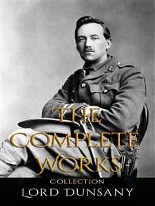 Lord Dunsany: The Complete Works - Lord Dunsany - E-Book