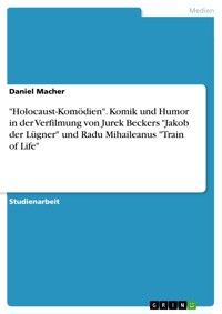 "Holocaust-Komödien". Komik und Humor in der Verfilmung von Jurek Beckers "Jakob der Lügner" und Radu Mihaileanus "Train of Life" - Daniel Macher - E-Book