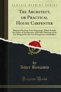 The Architect, or Practical House Carpenter - Asher Benjamin - E-Book