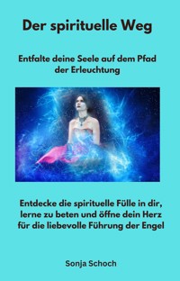 Der spirituelle Weg - Entfalte deine Seele auf dem Pfad der Erleuchtung - Sonja Schoch - E-Book