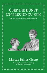 Marcus Tullius Cicero: Über die Kunst ein Freund zu sein - Marcus Tullius Cicero - E-Book
