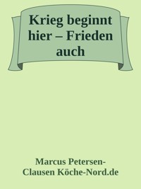 Krieg beginnt hier – Frieden auch! - Marcus PC Petersen - Clausen - E-Book