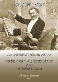 Giuseppe Verdi als Interpret seiner Werke und Verdis Opern als Gegenstand von Interpretation - Christian Springer - E-Book