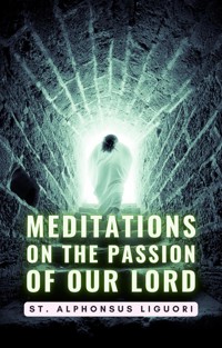 Meditations On The Passion Of Our Lord - St. Alphonsus Liguori - E-Book
