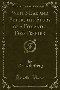 White-Ear and Peter, the Story of a Fox and a Fox-Terrier - Neils Heiberg - E-Book