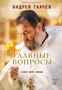 Главные вопросы: о Боге, вере, жизни - Протоиерей Андрей Ткачев - E-Book