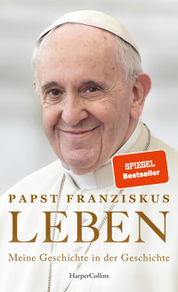 LEBEN. Meine Geschichte in der Geschichte - Papst Franziskus - E-Book