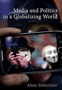 Media and Politics in a Globalizing World - Alexa Robertson - E-Book