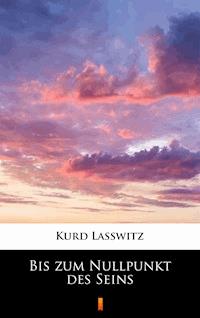 Bis zum Nullpunkt des Seins - Kurd Lasswitz - E-Book