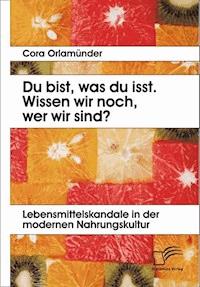 Du bist, was du isst. Wissen wir noch, wer wir sind? Lebensmittelskandale in der modernen Nahrungskultur - Cora Orlamünder - E-Book