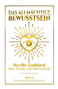Das allmächtige Bewusstsein - Neville Goddard über Erfolg und Spiritualität: Vortragsreihe auf Deutsch - Buch 5 - Neville Goddard - E-Book