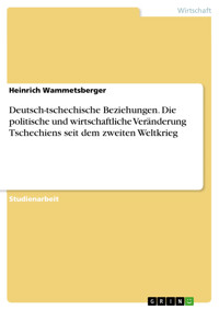 Deutsch-tschechische Beziehungen. Die politische und wirtschaftliche Veränderung Tschechiens seit dem zweiten Weltkrieg - Heinrich Wammetsberger - E-Book