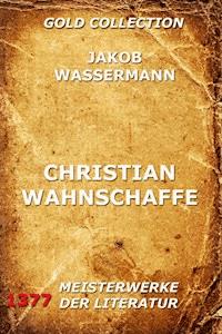 Christian Wahnschaffe - Jakob Wassermann - E-Book
