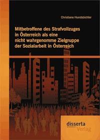 Mitbetroffene des Strafvollzuges in Österreich als eine nicht wahrgenomme Zielgruppe der Sozialarbeit in Österreich - Christiane Hundsbichler - E-Book