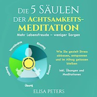 Die 5 Säulen der Achtsamkeitsmeditation: Mehr Lebensfreude – weniger Sorgen. Wie Sie gezielt Stress abbauen, entspannen und im Alltag gelassen bleiben | Inkl. Übungen und Meditationen - Elisa Peters - Hörbuch