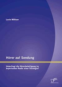 Hörer auf Sendung: Unterliegt die Hörerbeteiligung im bayerischen Radio einer Strategie? - Lucie Militzer - E-Book