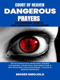 Court Of Heaven Dangerous Prayers On Demonic Spirits And Demonic Possession With Effective Spiritual House Cleaning: Spiritual Restoration & 100 Prayers For Blessings, Favor & Breakthrough - Moses Omojola - E-Book