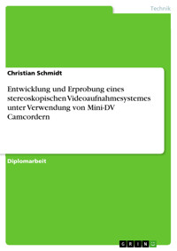 Entwicklung und Erprobung eines stereoskopischen Videoaufnahmesystemes unter Verwendung von Mini-DV Camcordern - Christian Schmidt - E-Book