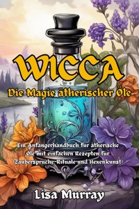 Wicca Die Magie Ätherischer Öle - Lisa Murray - E-Book
