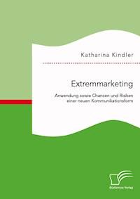 Extremmarketing: Anwendung sowie Chancen und Risiken einer neuen Kommunikationsform - Katharina Kindler - E-Book