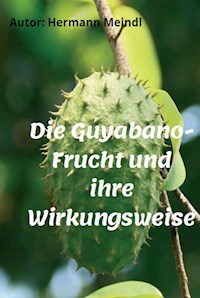 Die Guyabano-Frucht und ihre Wirkungsweise - Hermann Meindl - E-Book