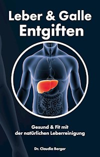 Leber & Galle Entgiften – Gesund & Fit mit der natürlichen Leberreinigung - Dr. Claudia Berger - E-Book