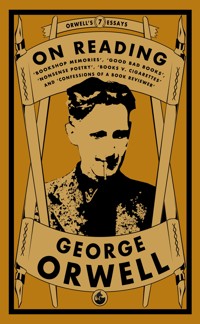 Orwell on Reading: Bookshop Memories, Good Bad Books, Nonsense Poetry, Books vs. Cigarettes and Confessions of a Book Reviewer - George Orwell - E-Book