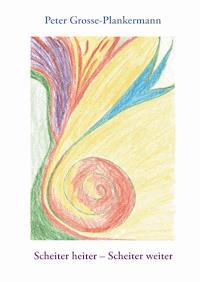 Scheiter heiter – Scheiter weiter - Peter Grosse-Plankermann - E-Book