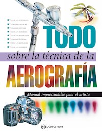 Todo sobre la técnica de la aerografía - Equipo Parramón Paidotribo - E-Book