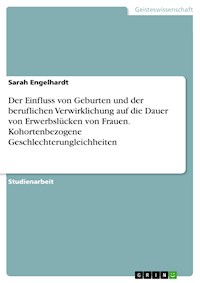 Der Einfluss von Geburten und der beruflichen Verwirklichung auf die Dauer von Erwerbslücken von Frauen. Kohortenbezogene Geschlechterungleichheiten - Sarah Engelhardt - E-Book
