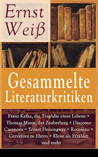 Gesammelte Literaturkritiken: Franz Kafka, die Tragödie eines Lebens + Thomas Mann, der Zauberberg + Giacomo Casanova + Ernest Hemingway + Rousseau + Cervantes zu Ehren + Kleist als Erzähler und mehr - Ernst Weiß - E-Book