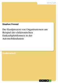 Der Kaufprozess von Organisationen am Beispiel der elektronischen Einkaufsplattformen in der Automobilindustrie - Stephan Frenzel - E-Book