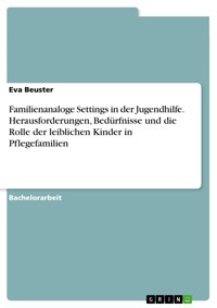 Familienanaloge Settings in der Jugendhilfe. Herausforderungen, Bedürfnisse und die Rolle der leiblichen Kinder in Pflegefamilien - Eva Beuster - E-Book