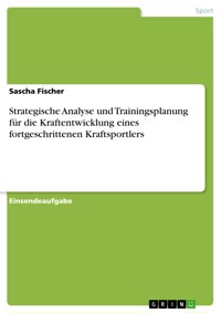 Strategische Analyse und Trainingsplanung für die Kraftentwicklung eines fortgeschrittenen Kraftsportlers - Sascha Fischer - E-Book