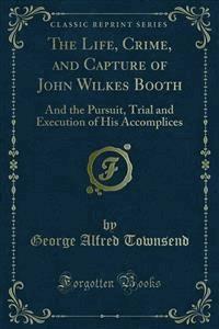 The Life, Crime, and Capture of John Wilkes Booth - George Alfred Townsend - E-Book