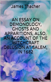 An essay on demonology, ghosts and apparitions, and popular superstitions, also, an account of the witchcraft delusion at salem, in 1682 - Thacher James - E-Book