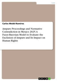 Amparo Proceedings and Normative Contradiction in Mexico 2025. A Fuzzy-Bayesian Model to Evaluate the Exclusion of Amparo and Its Impact on Human Rights - Carlos Medel-Ramírez - E-Book