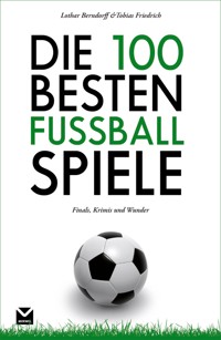 Die 100 besten Fußball-Spiele - Tobias Friedrich - E-Book