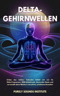 Delta-Gehirnwellen: Erlebe den tiefsten heilenden Schlaf mit 3,2 Hz Delta-Frequenzen, REM-Schlafmusik, binauralen Beats und verwandle deine Nächte in stressfreie, erholsame Auszeiten - Purely Sounds Institute - E-Book