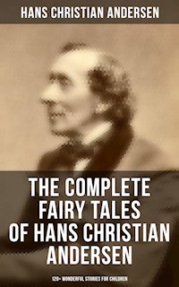 The Complete Fairy Tales of Hans Christian Andersen - 120+ Wonderful Stories for Children - Hans Christian Andersen - E-Book