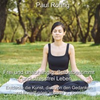 Frei und unabhängig: Selbstbestimmt und stressfrei Leben - Paul Röhrig - Hörbuch