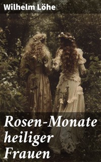 Rosen-Monate heiliger Frauen - Wilhelm Löhe - E-Book