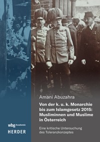 Von der k. u. k. Monarchie bis zum Islamgesetz 2015: Musliminnen und Muslime in Österreich - Amani Abuzahra - E-Book