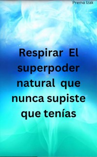 Respirar  El superpoder natural  que nunca supiste que tenías - Prema Izak - E-Book