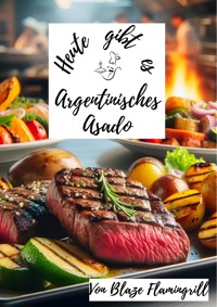 Heute gibt es - Argentinisches Asado - Blaze Flamingrill - E-Book