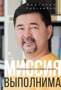 Миссия выполнима. Технология счастливой жизни - Маргулан Сейсембай - E-Book