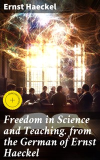Freedom in Science and Teaching. from the German of Ernst Haeckel - Ernst Haeckel - E-Book