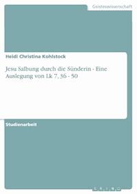 Jesu Salbung durch die Sünderin - Eine Auslegung von Lk 7, 36 - 50 - Heidi Christina Kohlstock - kostenlos E-Book
