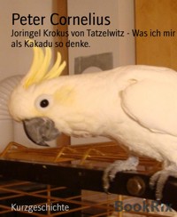 Joringel Krokus von Tatzelwitz - Was ich mir als Kakadu so denke. - Peter Cornelius - E-Book